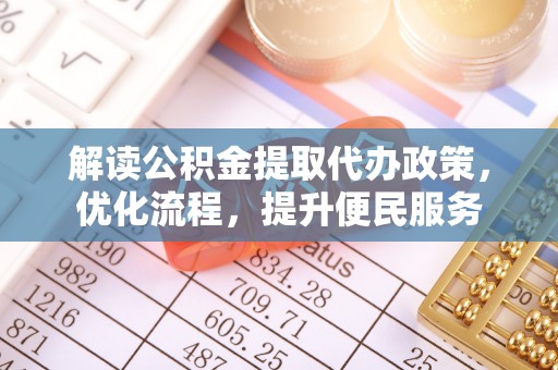 合肥解读公积金提取代办政策，优化流程，提升便民服务