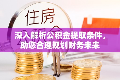 合肥深入解析公积金提取条件，助您合理规划财务未来