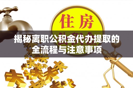 合肥揭秘离职公积金代办提取的全流程与注意事项