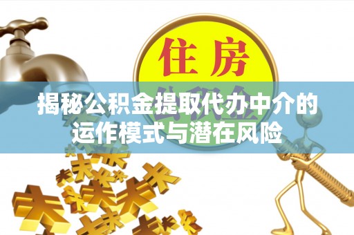 合肥揭秘公积金提取代办中介的运作模式与潜在风险