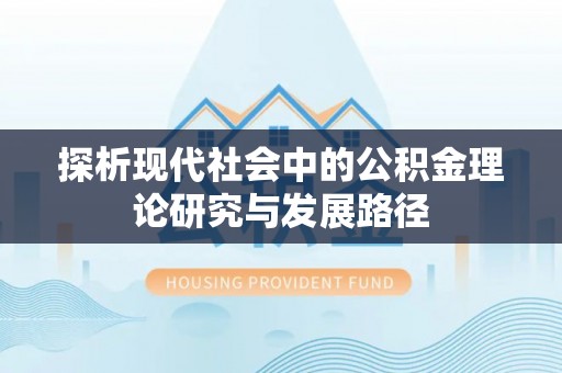 合肥探析现代社会中的公积金理论研究与发展路径