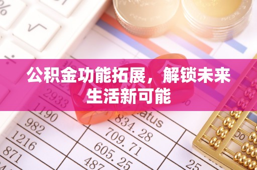 合肥公积金功能拓展，解锁未来生活新可能