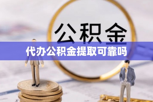 合肥代办公积金提取可靠吗