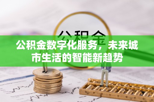 合肥公积金数字化服务，未来城市生活的智能新趋势