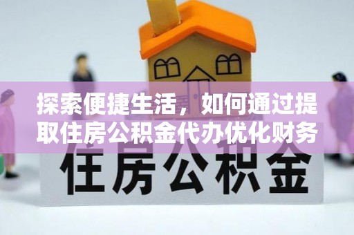 合肥探索便捷生活，如何通过提取住房公积金代办优化财务规划