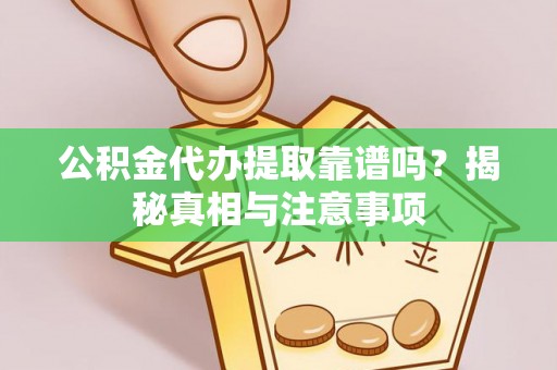 合肥公积金代办提取靠谱吗？揭秘真相与注意事项