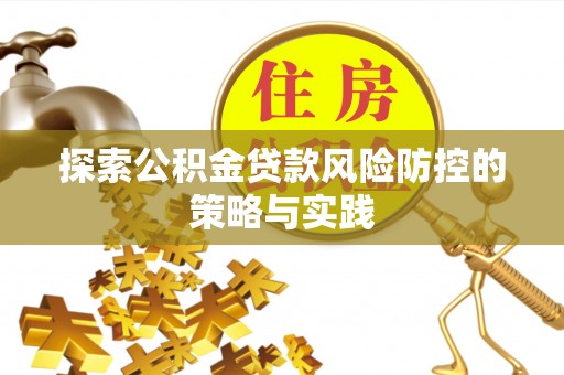 合肥探索公积金贷款风险防控的策略与实践