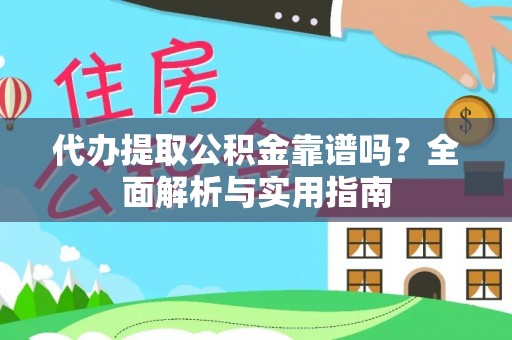 合肥代办提取公积金靠谱吗？全面解析与实用指南