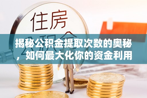 合肥揭秘公积金提取次数的奥秘，如何最大化你的资金利用？