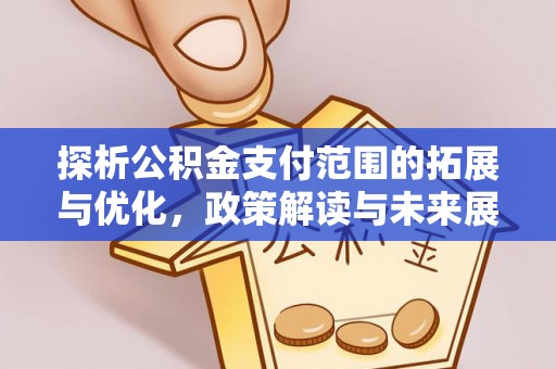 合肥探析公积金支付范围的拓展与优化，政策解读与未来展望