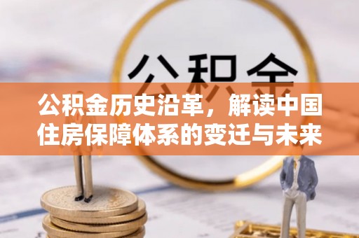 合肥公积金历史沿革，解读中国住房保障体系的变迁与未来