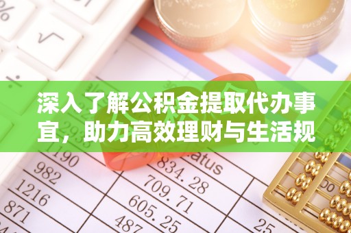 合肥深入了解公积金提取代办事宜，助力高效理财与生活规划