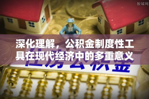 合肥深化理解，公积金制度性工具在现代经济中的多重意义