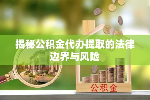 合肥揭秘公积金代办提取的法律边界与风险