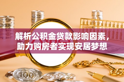 合肥解析公积金贷款影响因素，助力购房者实现安居梦想