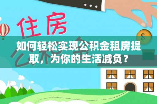 合肥如何轻松实现公积金租房提取，为你的生活减负？