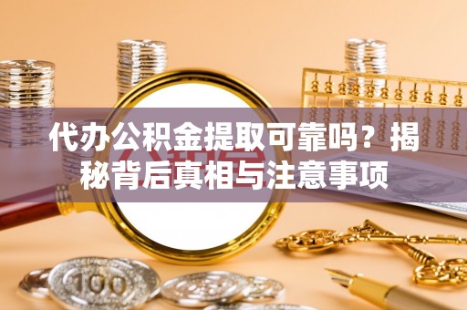 合肥代办公积金提取可靠吗？揭秘背后真相与注意事项