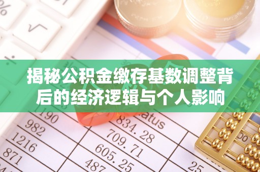 合肥揭秘公积金缴存基数调整背后的经济逻辑与个人影响