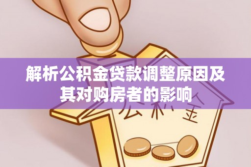 合肥解析公积金贷款调整原因及其对购房者的影响