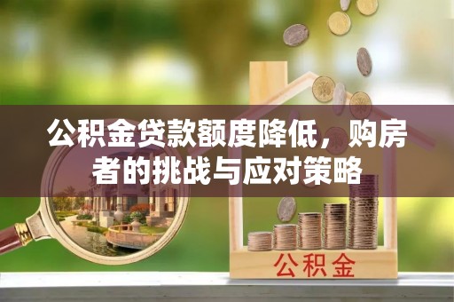 合肥公积金贷款额度降低，购房者的挑战与应对策略