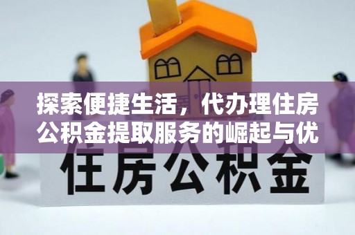 合肥探索便捷生活，代办理住房公积金提取服务的崛起与优势