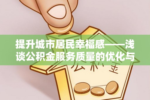 合肥提升城市居民幸福感——浅谈公积金服务质量的优化与未来