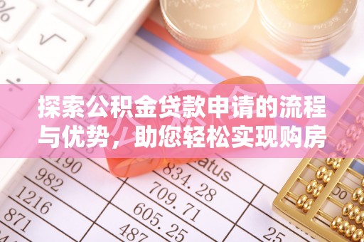 合肥探索公积金贷款申请的流程与优势，助您轻松实现购房梦想