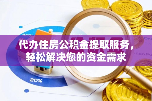 合肥代办住房公积金提取服务，轻松解决您的资金需求
