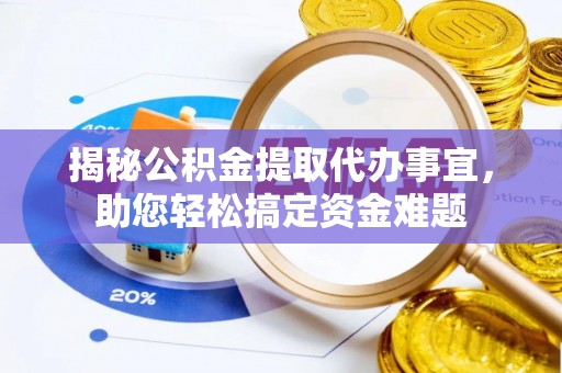 合肥揭秘公积金提取代办事宜，助您轻松搞定资金难题