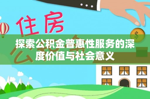 合肥探索公积金普惠性服务的深度价值与社会意义