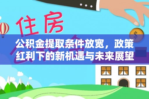 合肥公积金提取条件放宽，政策红利下的新机遇与未来展望