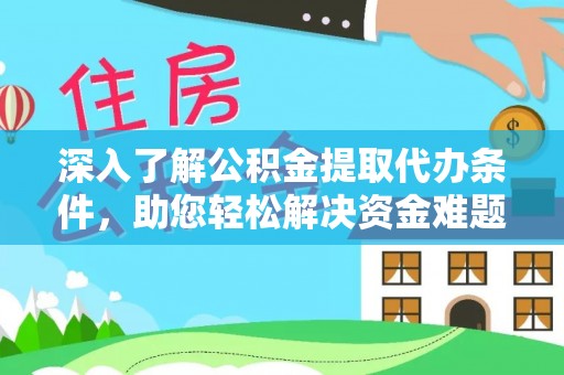 合肥深入了解公积金提取代办条件，助您轻松解决资金难题