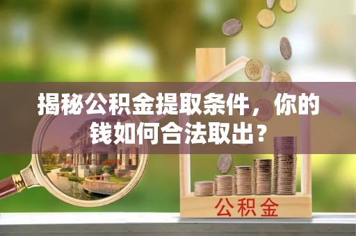 合肥揭秘公积金提取条件，你的钱如何合法取出？