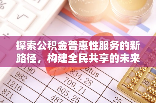 合肥探索公积金普惠性服务的新路径，构建全民共享的未来