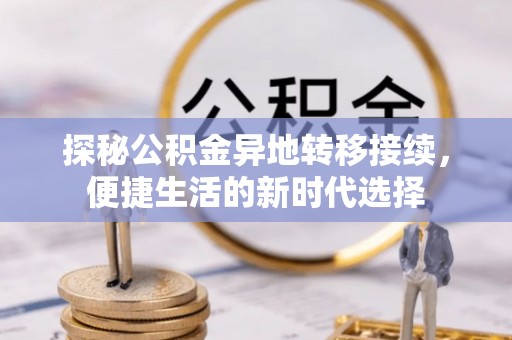 合肥探秘公积金异地转移接续，便捷生活的新时代选择