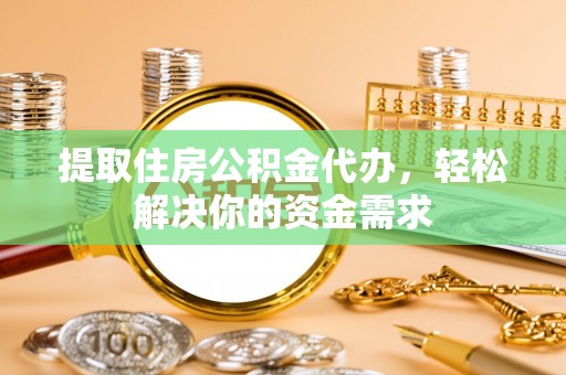 合肥提取住房公积金代办，轻松解决你的资金需求