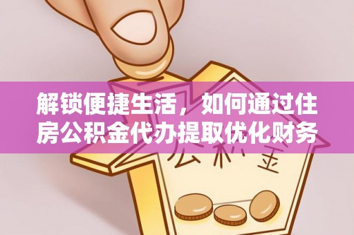 合肥解锁便捷生活，如何通过住房公积金代办提取优化财务规划