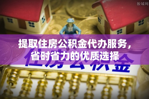 合肥提取住房公积金代办服务，省时省力的优质选择