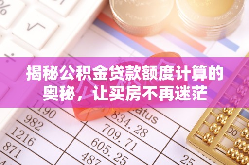 合肥揭秘公积金贷款额度计算的奥秘，让买房不再迷茫