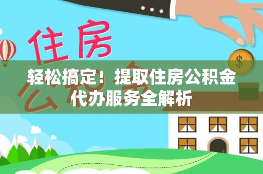 合肥轻松搞定！提取住房公积金代办服务全解析