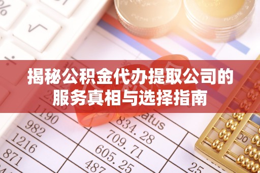 合肥揭秘公积金代办提取公司的服务真相与选择指南
