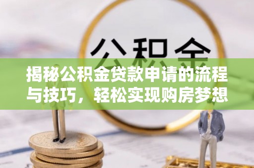 合肥揭秘公积金贷款申请的流程与技巧，轻松实现购房梦想