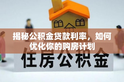 合肥揭秘公积金贷款利率，如何优化你的购房计划