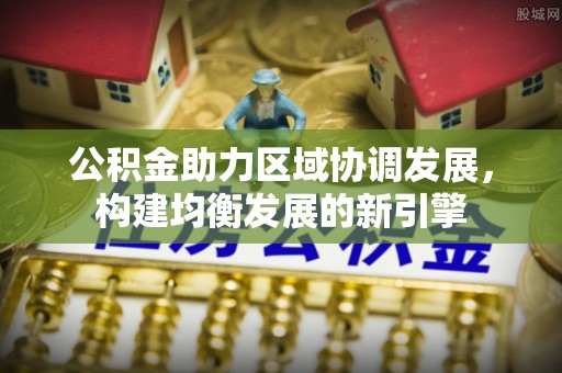 合肥公积金助力区域协调发展，构建均衡发展的新引擎