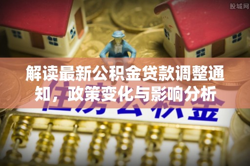 合肥解读最新公积金贷款调整通知，政策变化与影响分析