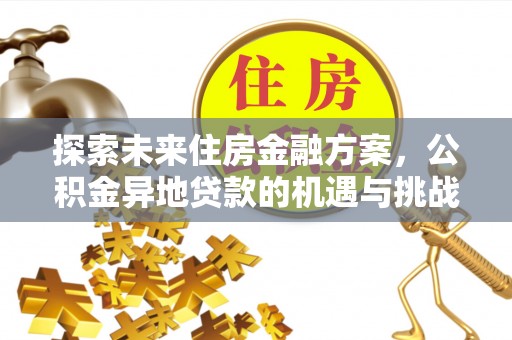 合肥探索未来住房金融方案，公积金异地贷款的机遇与挑战