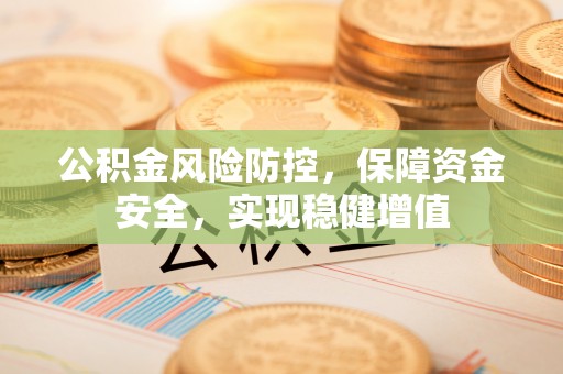 合肥公积金风险防控，保障资金安全，实现稳健增值