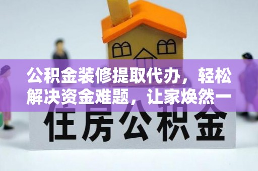 合肥公积金装修提取代办，轻松解决资金难题，让家焕然一新