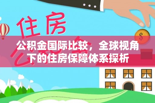 合肥公积金国际比较，全球视角下的住房保障体系探析
