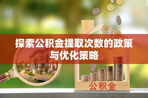 合肥探索公积金提取次数的政策与优化策略